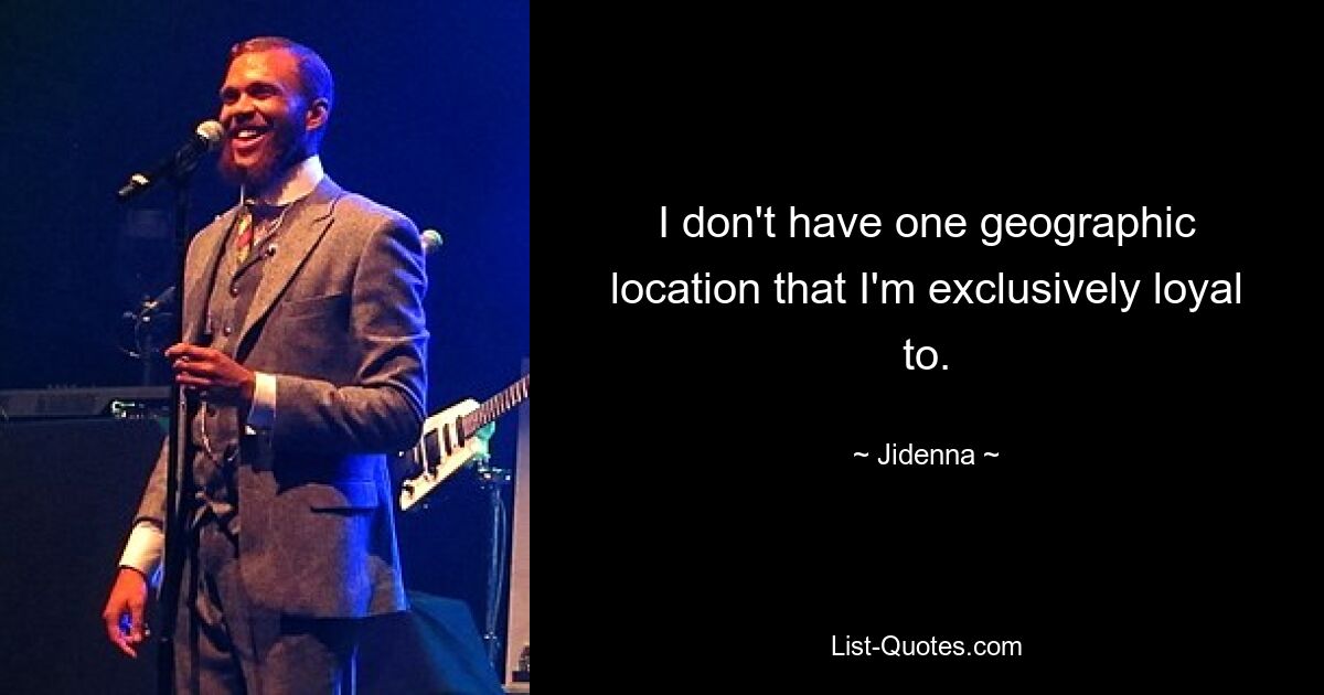 I don't have one geographic location that I'm exclusively loyal to. — © Jidenna