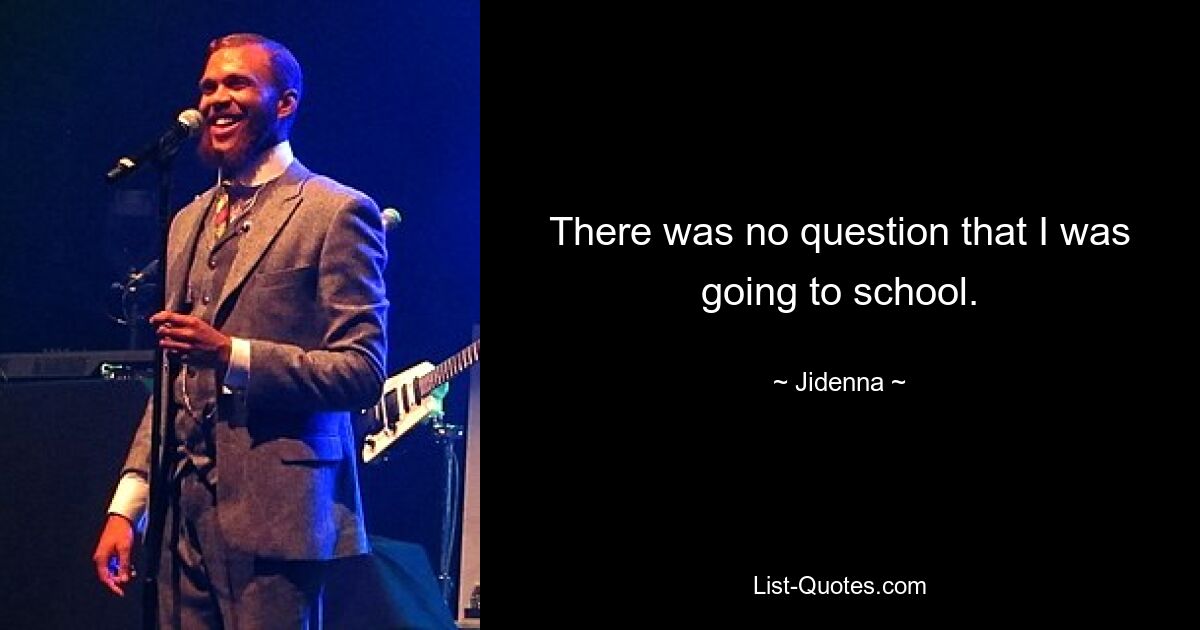 There was no question that I was going to school. — © Jidenna