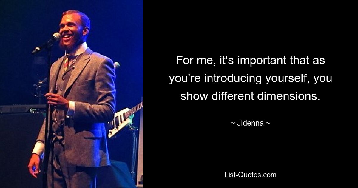 For me, it's important that as you're introducing yourself, you show different dimensions. — © Jidenna