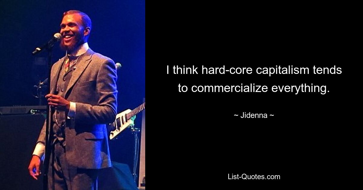 I think hard-core capitalism tends to commercialize everything. — © Jidenna