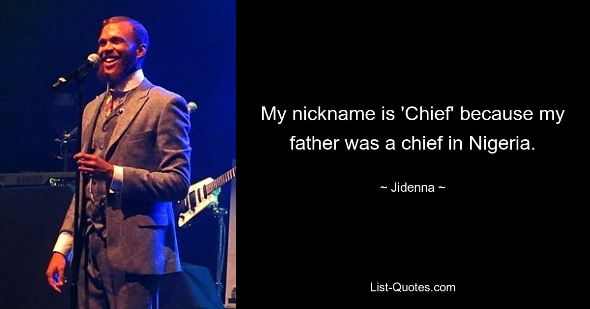 My nickname is 'Chief' because my father was a chief in Nigeria. — © Jidenna