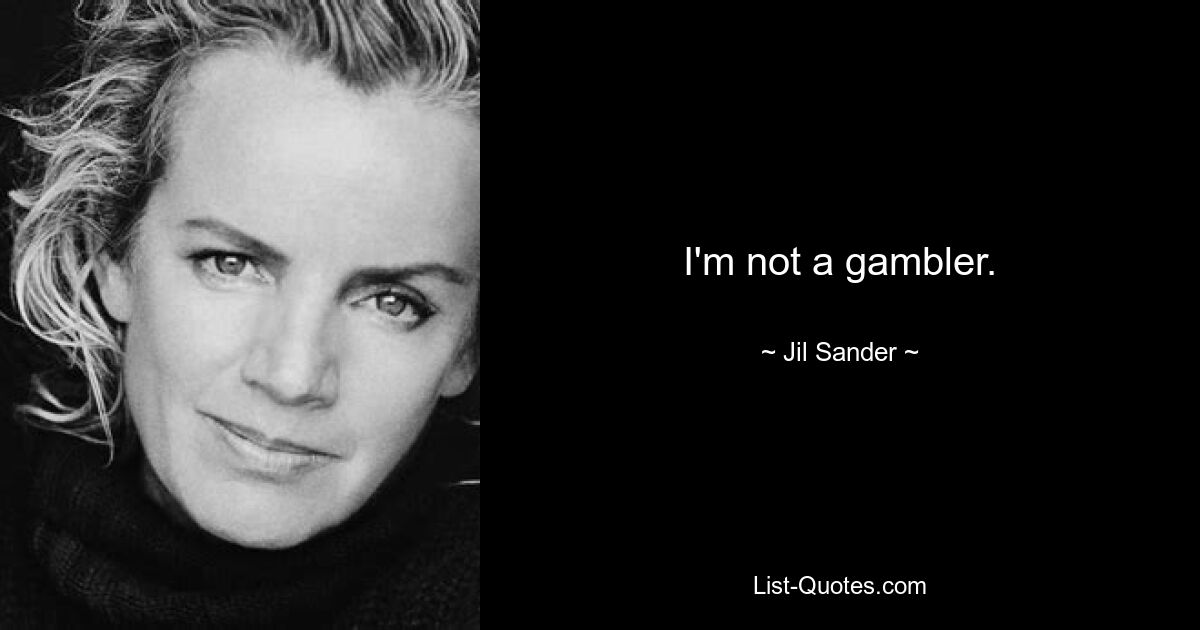 I'm not a gambler. — © Jil Sander