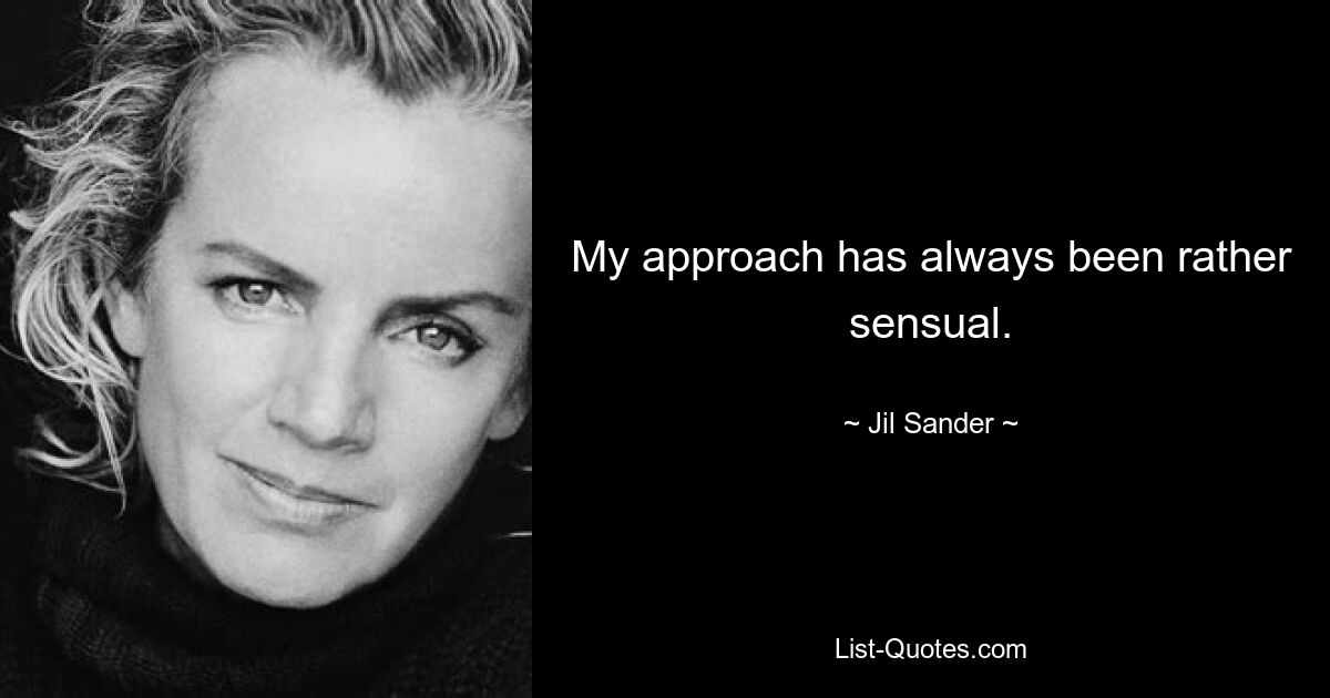 My approach has always been rather sensual. — © Jil Sander