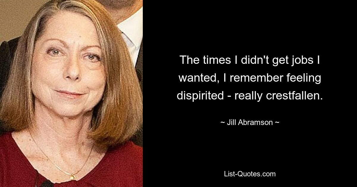 The times I didn't get jobs I wanted, I remember feeling dispirited - really crestfallen. — © Jill Abramson