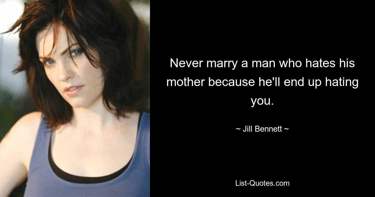 Never marry a man who hates his mother because he'll end up hating you. — © Jill Bennett