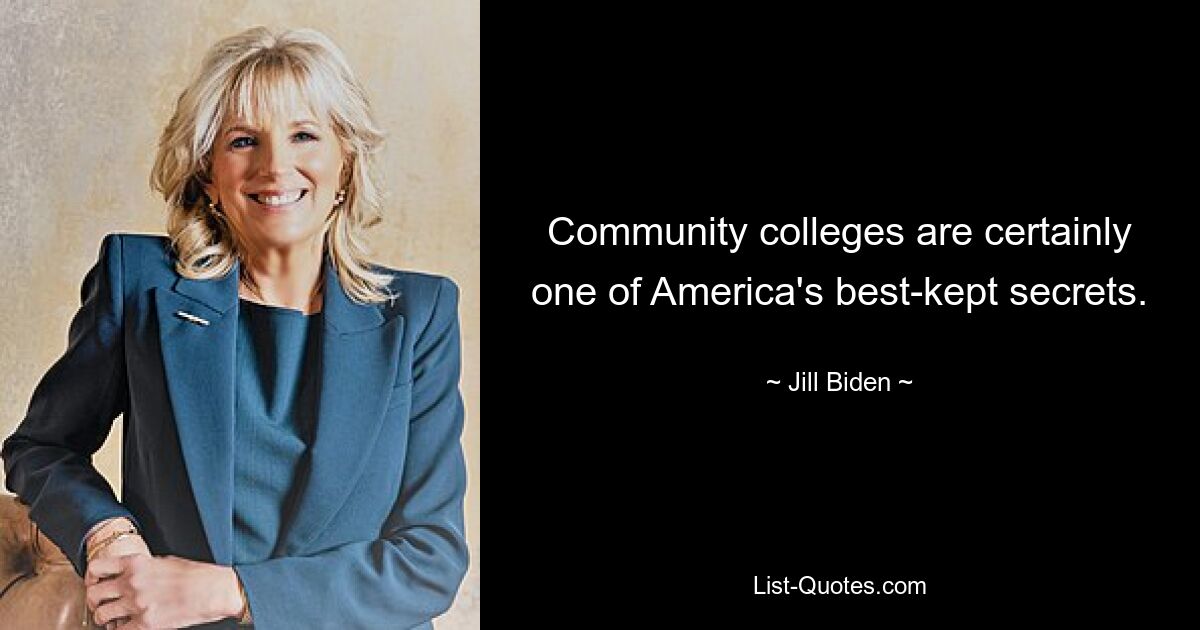 Community colleges are certainly one of America's best-kept secrets. — © Jill Biden