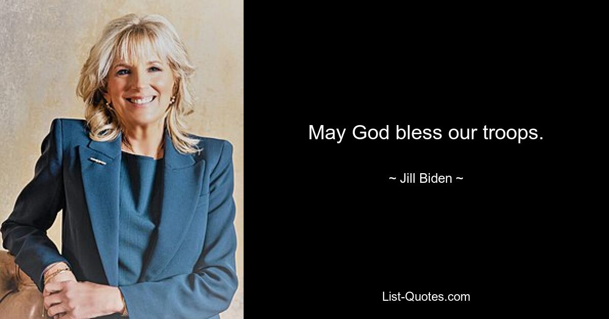 May God bless our troops. — © Jill Biden