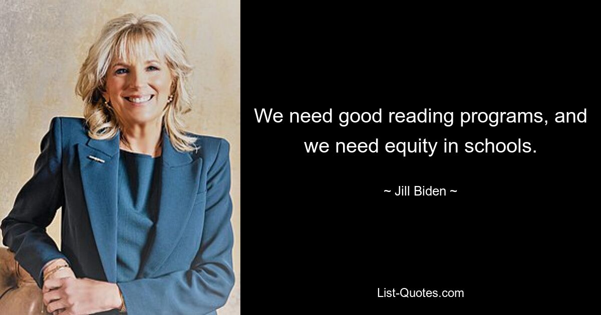 We need good reading programs, and we need equity in schools. — © Jill Biden