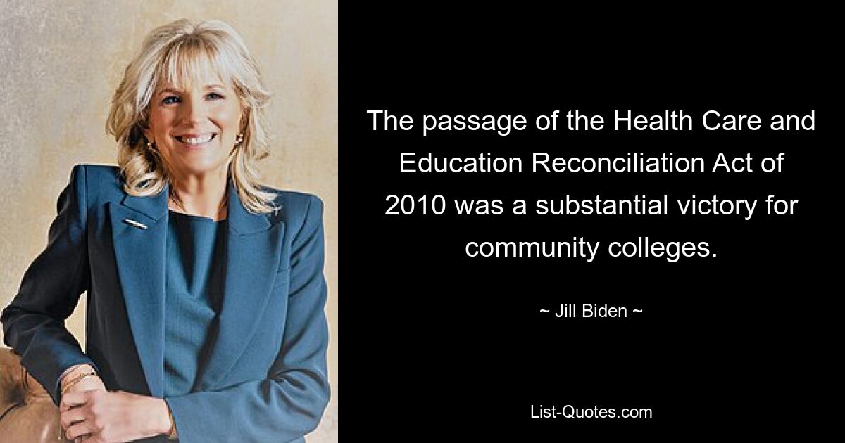 The passage of the Health Care and Education Reconciliation Act of 2010 was a substantial victory for community colleges. — © Jill Biden