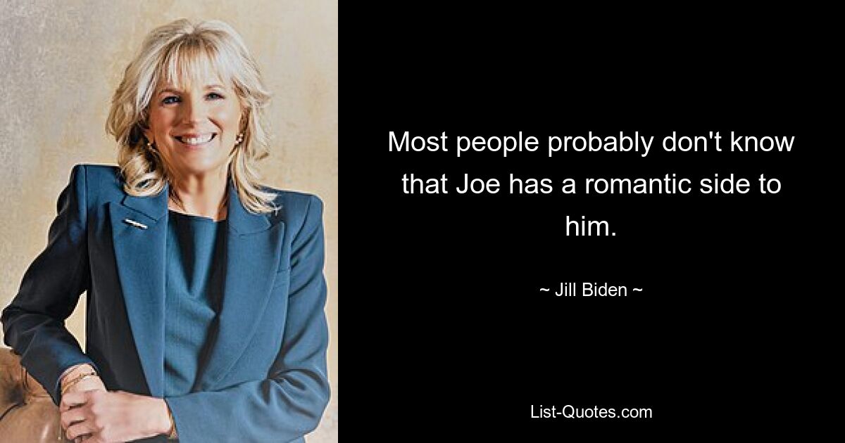 Most people probably don't know that Joe has a romantic side to him. — © Jill Biden