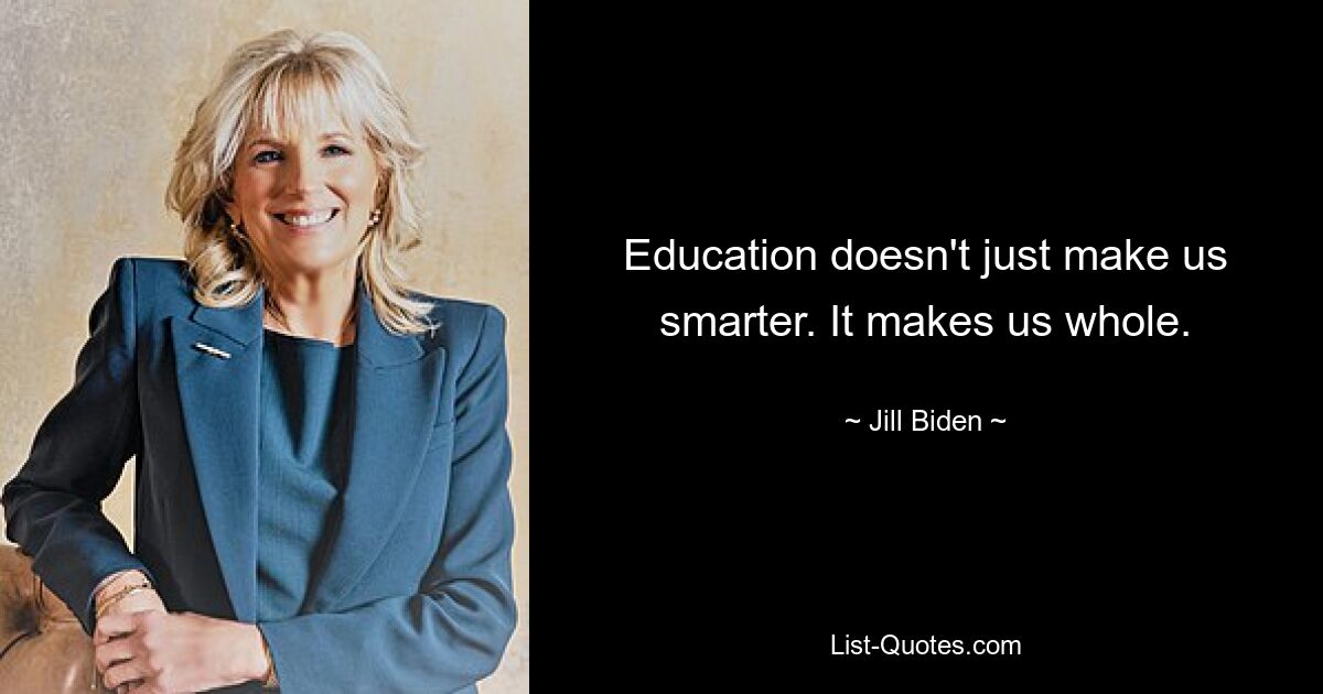 Education doesn't just make us smarter. It makes us whole. — © Jill Biden