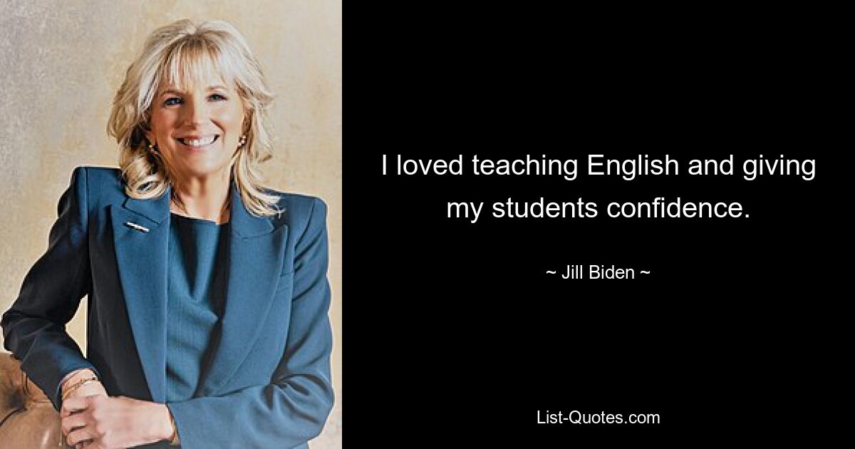 I loved teaching English and giving my students confidence. — © Jill Biden