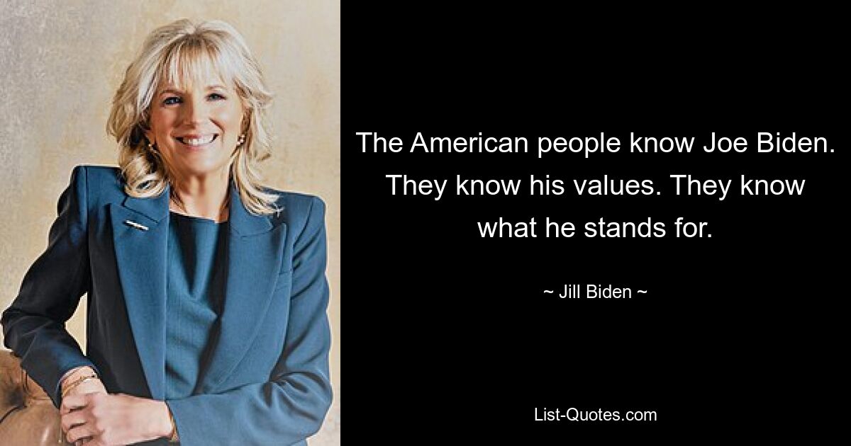 The American people know Joe Biden. They know his values. They know what he stands for. — © Jill Biden