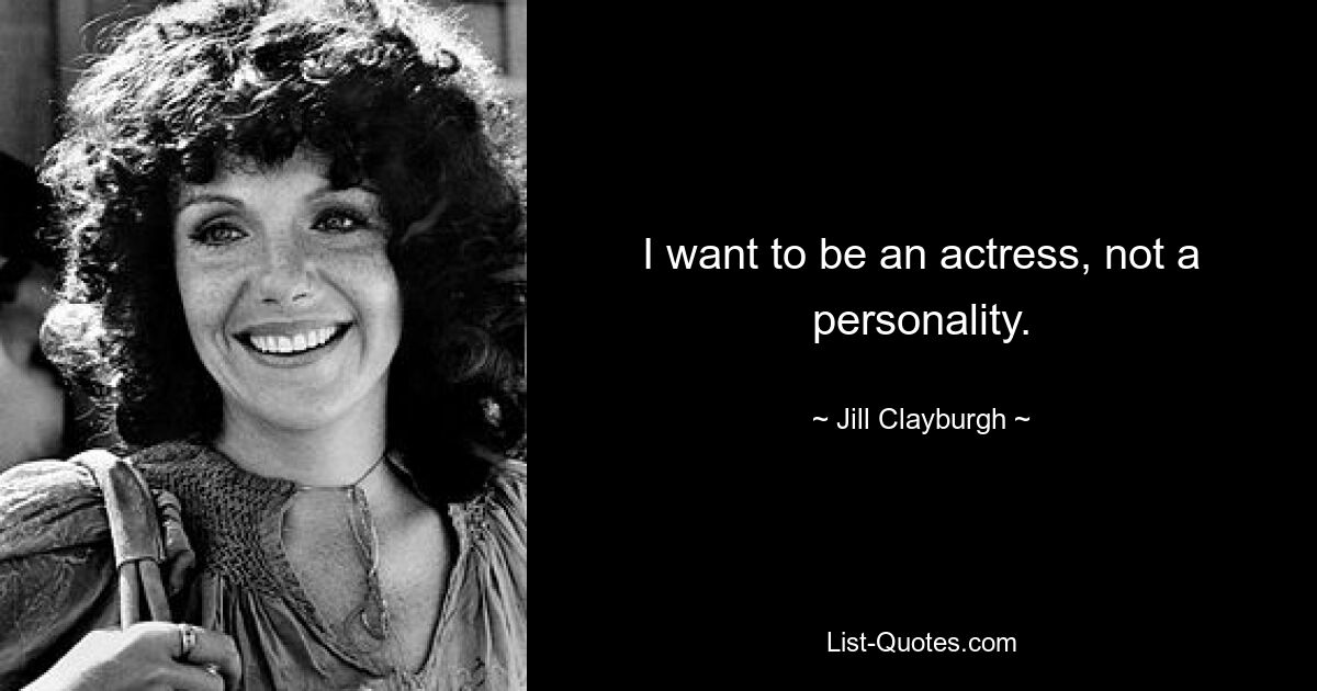 I want to be an actress, not a personality. — © Jill Clayburgh