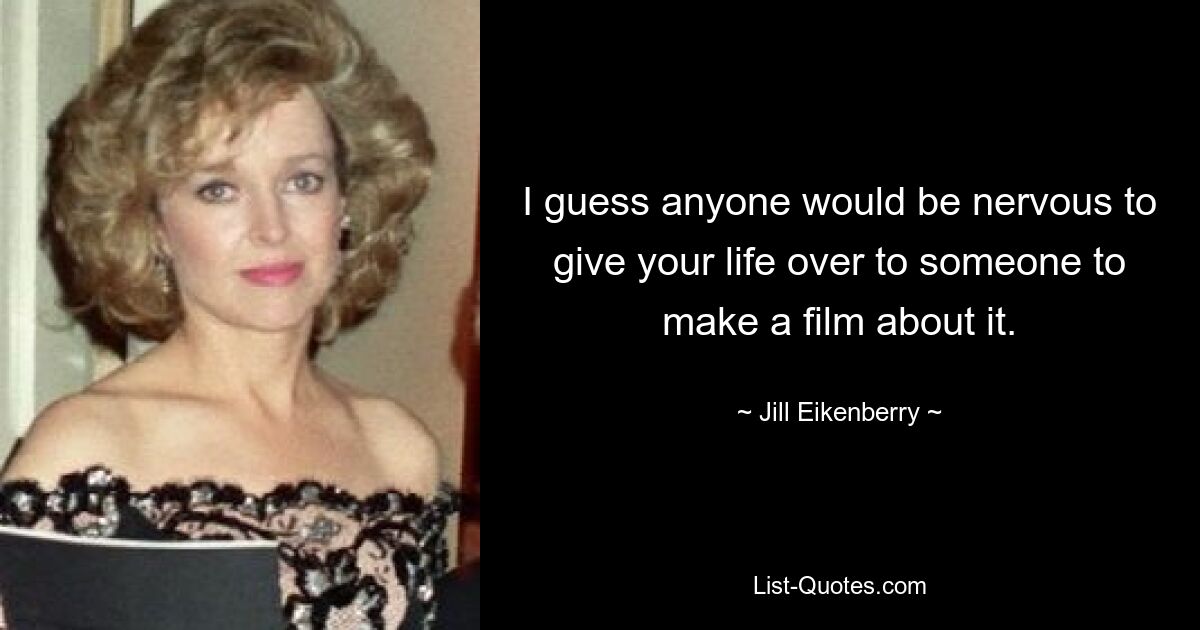 I guess anyone would be nervous to give your life over to someone to make a film about it. — © Jill Eikenberry