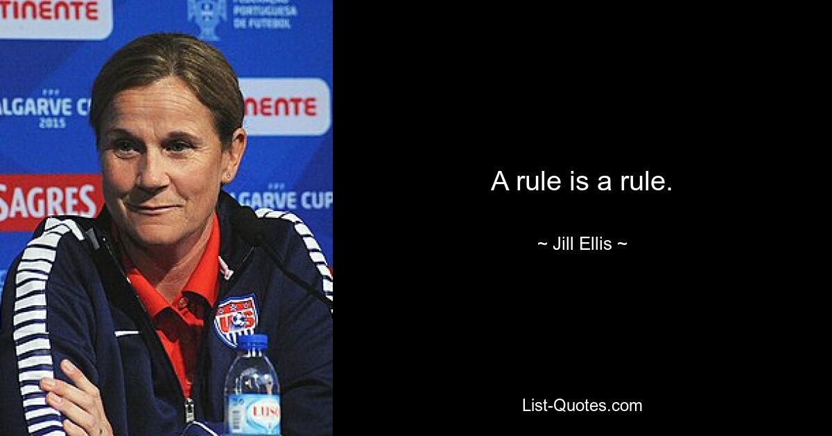 A rule is a rule. — © Jill Ellis