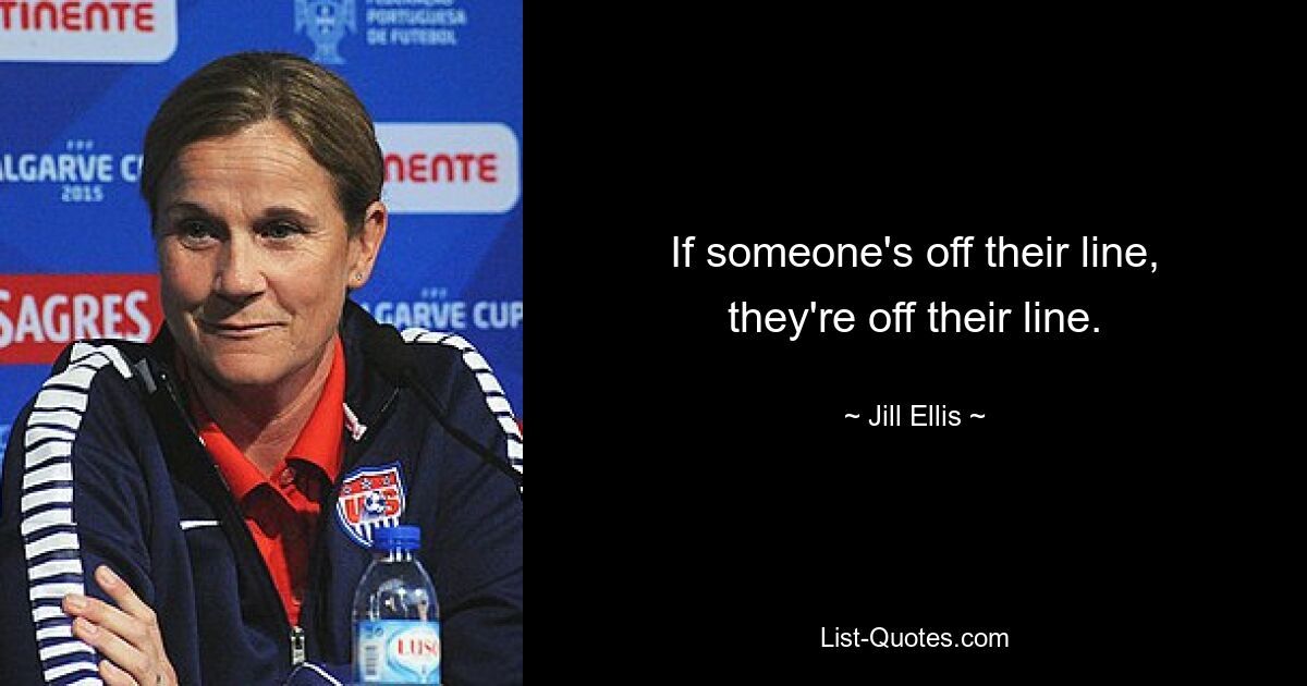 If someone's off their line, they're off their line. — © Jill Ellis