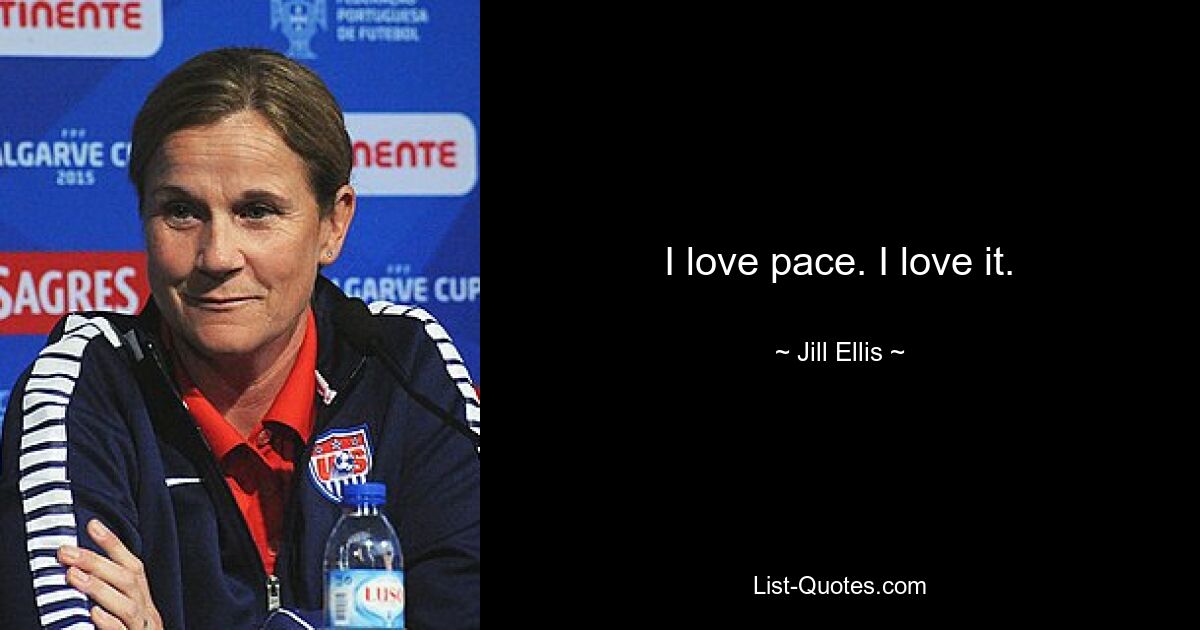 I love pace. I love it. — © Jill Ellis