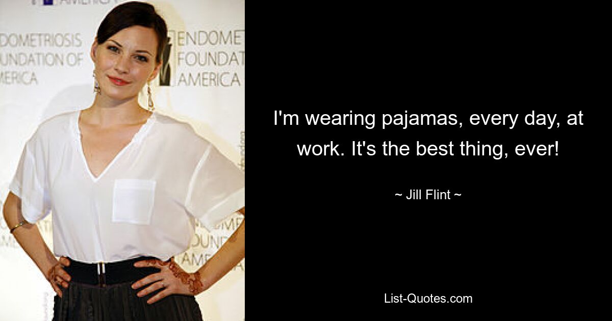 I'm wearing pajamas, every day, at work. It's the best thing, ever! — © Jill Flint