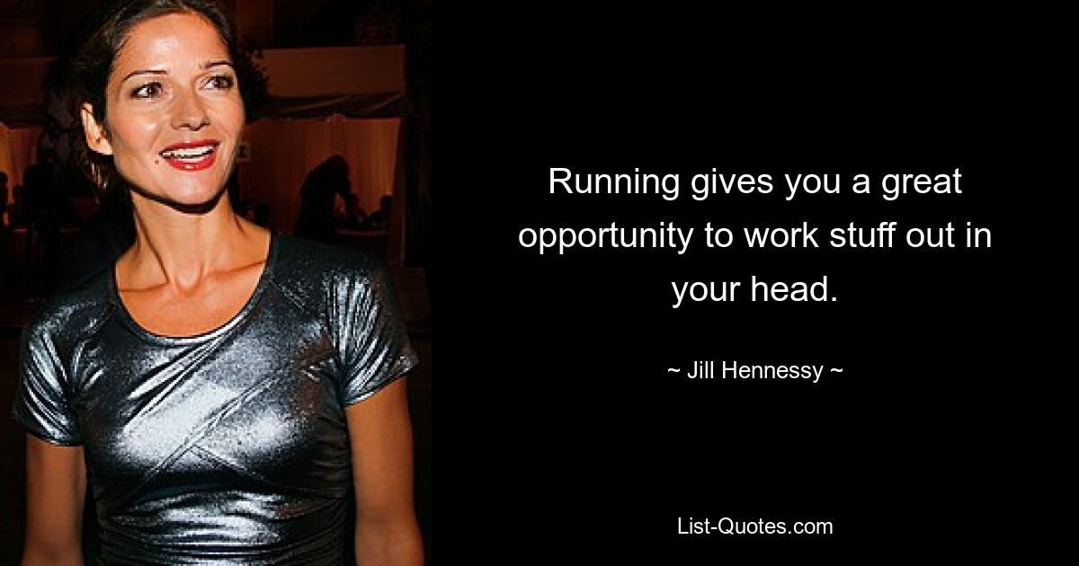 Running gives you a great opportunity to work stuff out in your head. — © Jill Hennessy