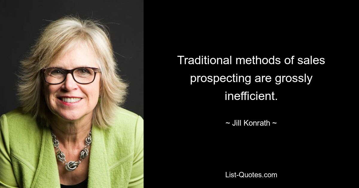 Traditional methods of sales prospecting are grossly inefficient. — © Jill Konrath