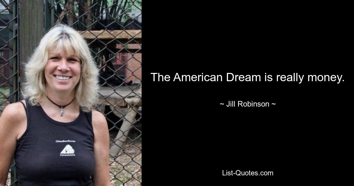 The American Dream is really money. — © Jill Robinson