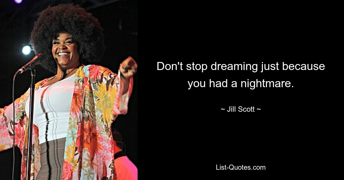 Don't stop dreaming just because you had a nightmare. — © Jill Scott