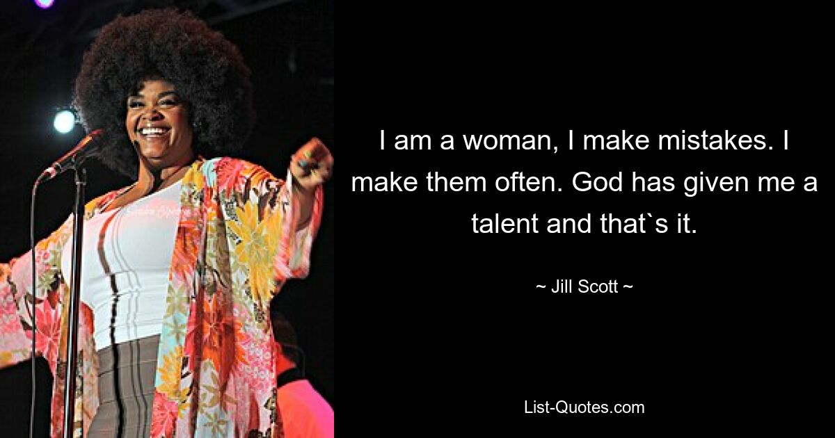 I am a woman, I make mistakes. I make them often. God has given me a talent and that`s it. — © Jill Scott