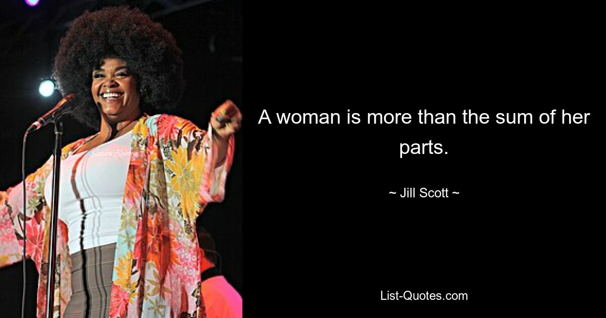 A woman is more than the sum of her parts. — © Jill Scott