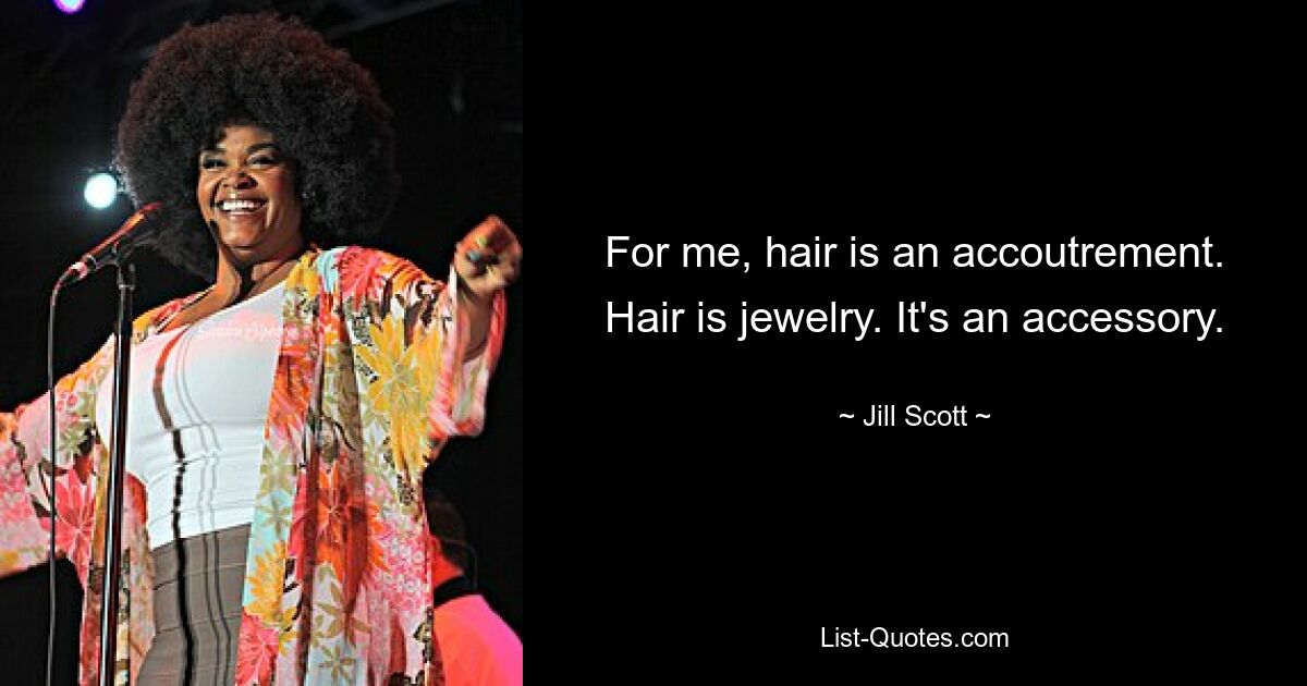 For me, hair is an accoutrement. Hair is jewelry. It's an accessory. — © Jill Scott