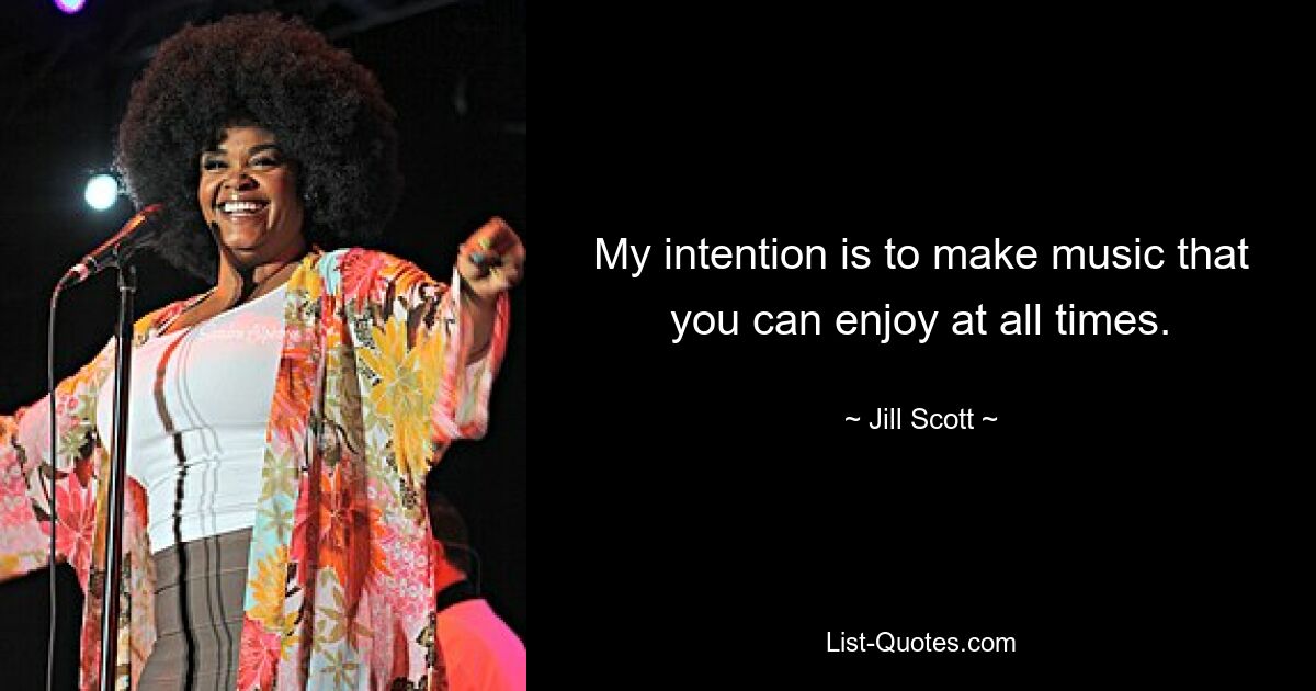 My intention is to make music that you can enjoy at all times. — © Jill Scott