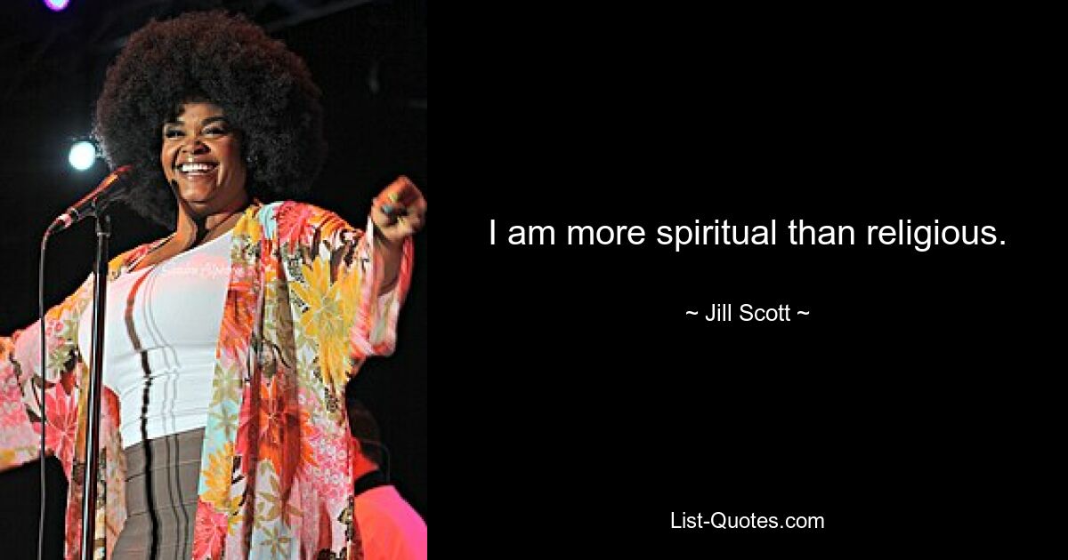 I am more spiritual than religious. — © Jill Scott