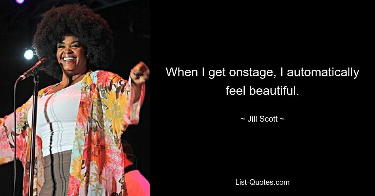 When I get onstage, I automatically feel beautiful. — © Jill Scott