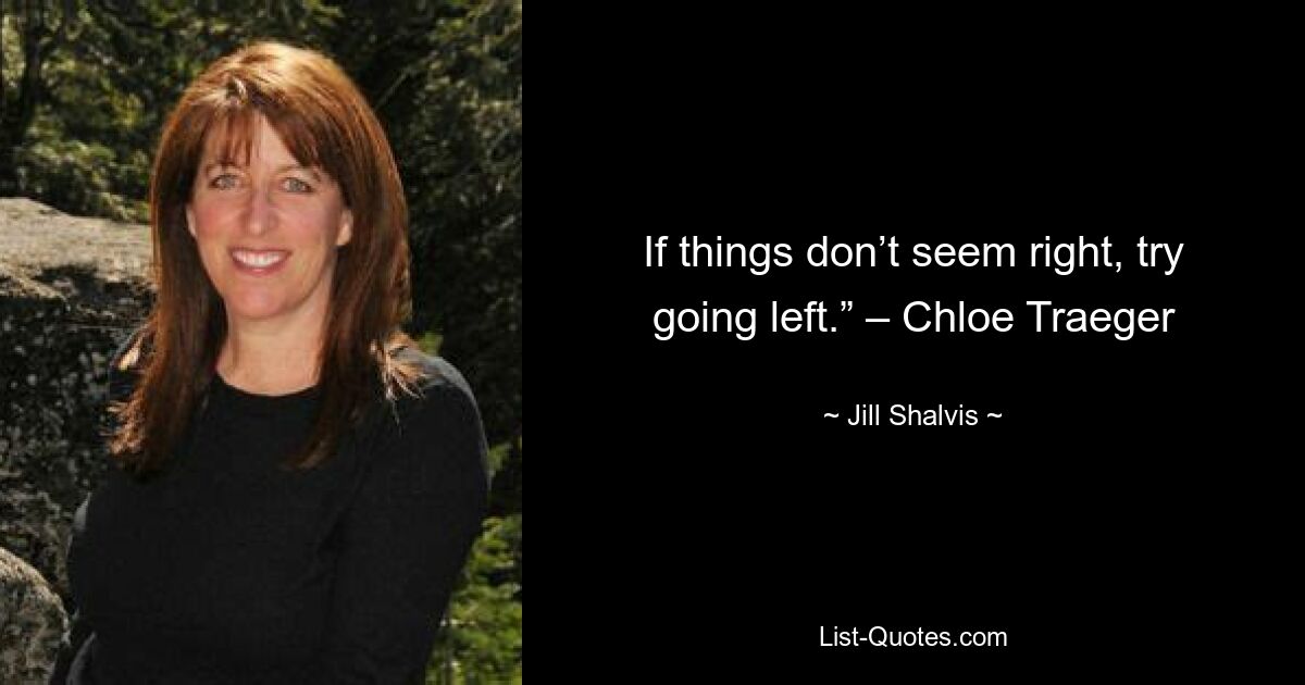 If things don’t seem right, try going left.” – Chloe Traeger — © Jill Shalvis