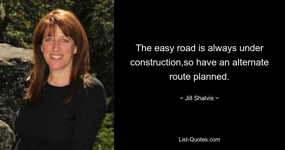 The easy road is always under construction,so have an alternate route planned. — © Jill Shalvis