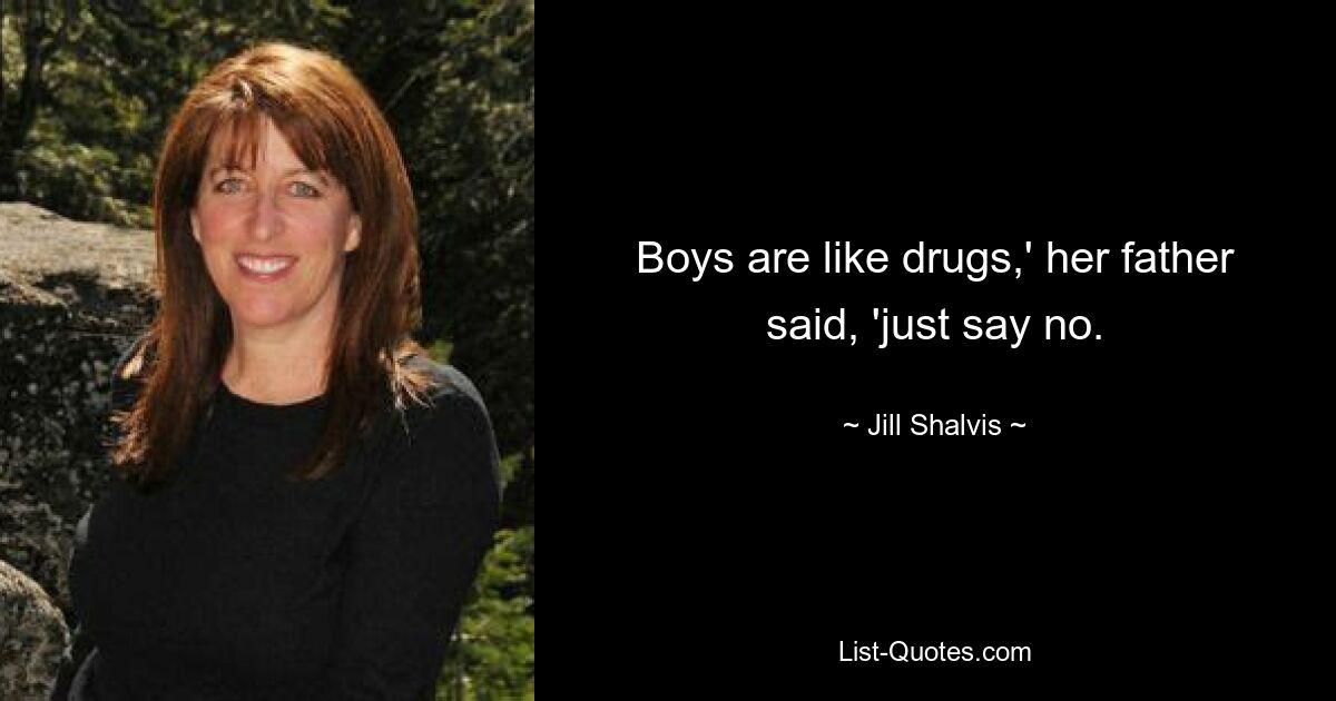 Boys are like drugs,' her father said, 'just say no. — © Jill Shalvis