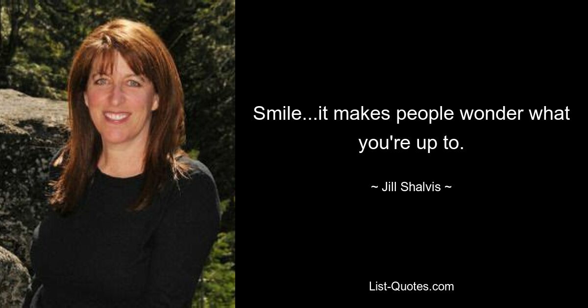 Smile...it makes people wonder what you're up to. — © Jill Shalvis