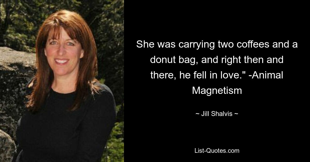 She was carrying two coffees and a donut bag, and right then and there, he fell in love." -Animal Magnetism — © Jill Shalvis