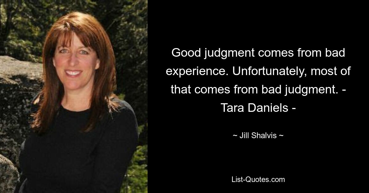 Good judgment comes from bad experience. Unfortunately, most of that comes from bad judgment. - Tara Daniels - — © Jill Shalvis