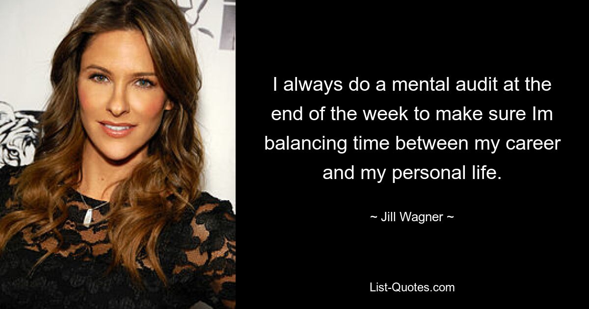 I always do a mental audit at the end of the week to make sure Im balancing time between my career and my personal life. — © Jill Wagner