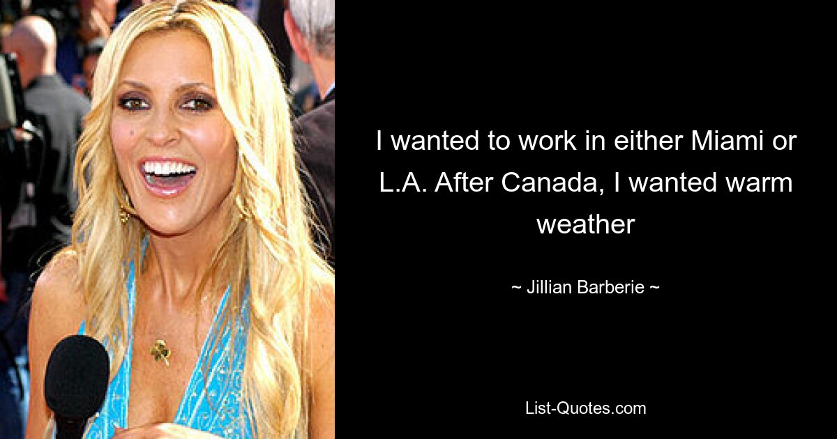 I wanted to work in either Miami or L.A. After Canada, I wanted warm weather — © Jillian Barberie