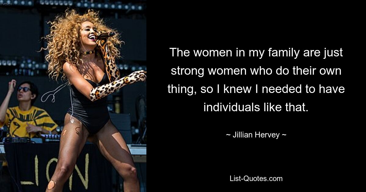 The women in my family are just strong women who do their own thing, so I knew I needed to have individuals like that. — © Jillian Hervey