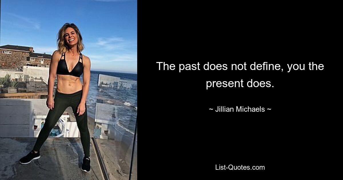 The past does not define, you the present does. — © Jillian Michaels