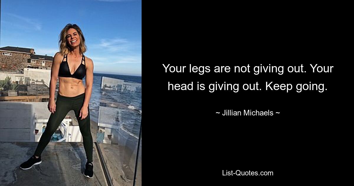 Your legs are not giving out. Your head is giving out. Keep going. — © Jillian Michaels