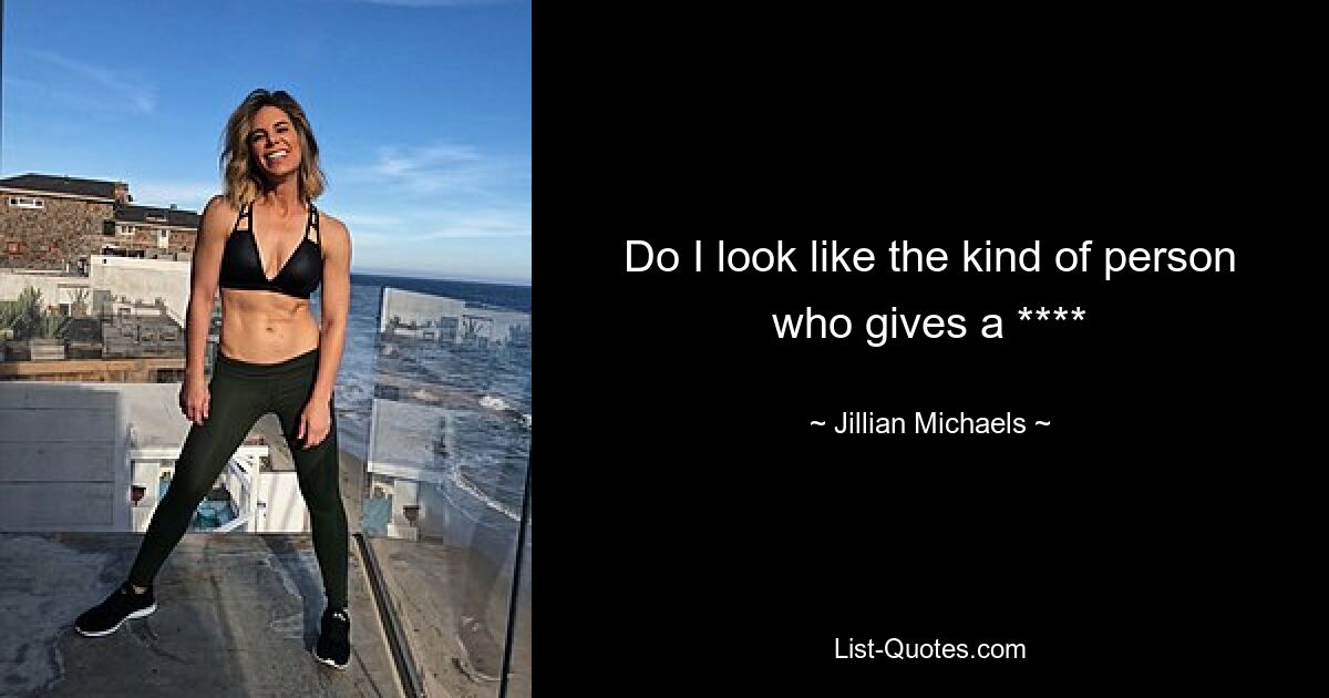 Do I look like the kind of person who gives a **** — © Jillian Michaels