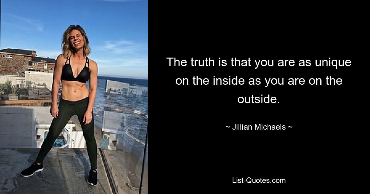 The truth is that you are as unique on the inside as you are on the outside. — © Jillian Michaels