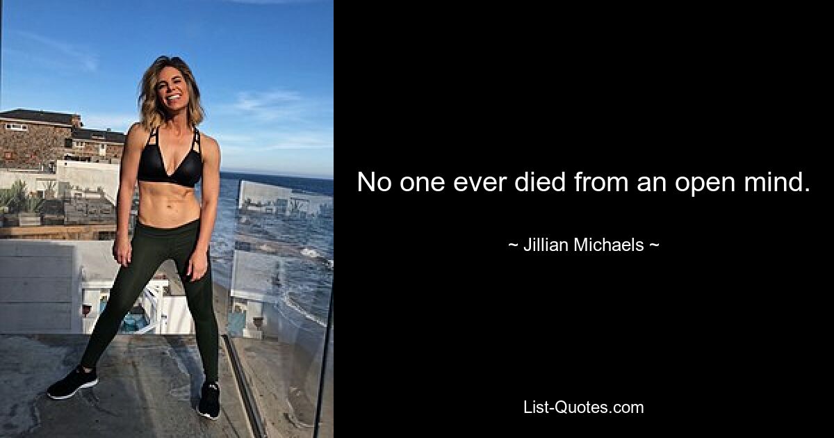 No one ever died from an open mind. — © Jillian Michaels