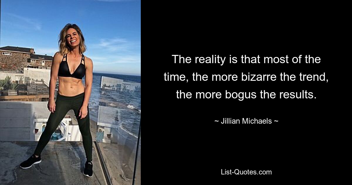 The reality is that most of the time, the more bizarre the trend, the more bogus the results. — © Jillian Michaels