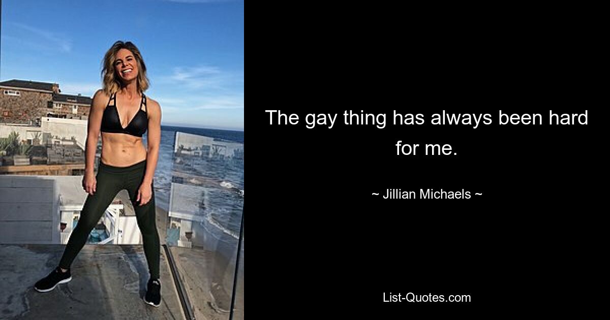 The gay thing has always been hard for me. — © Jillian Michaels