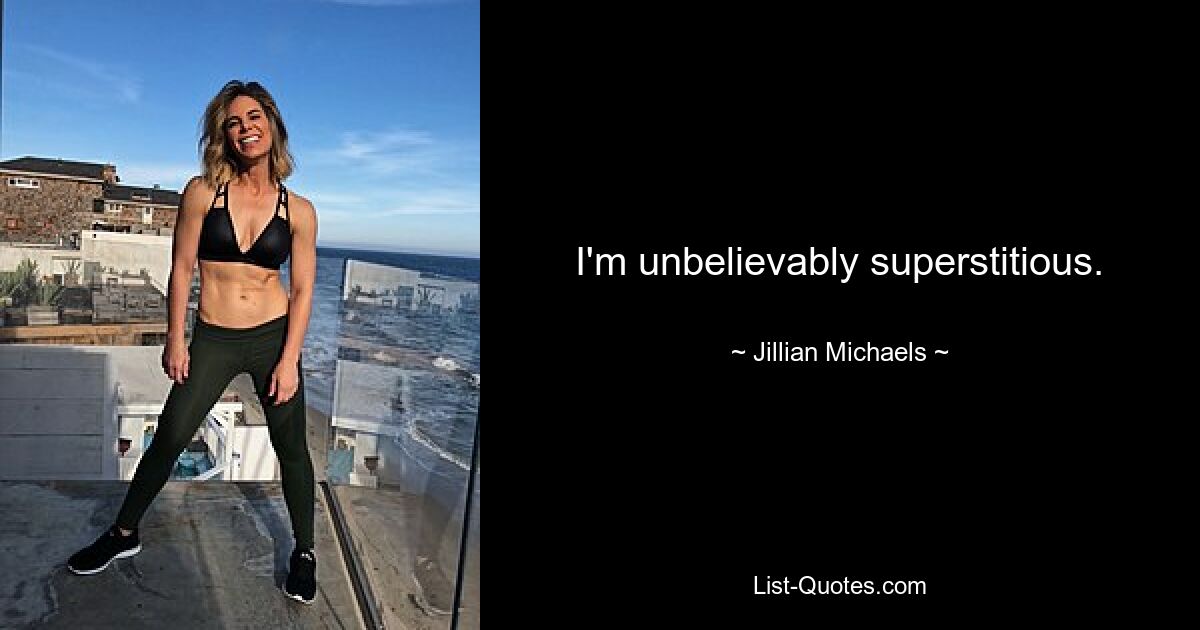 I'm unbelievably superstitious. — © Jillian Michaels